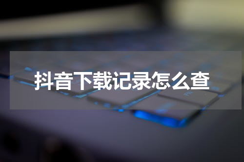 抖音下载记录怎么查
