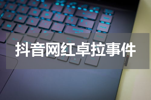 抖音网红卓拉事件