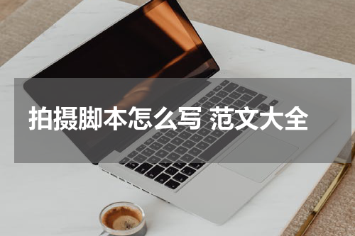 拍摄脚本怎么写 范文大全