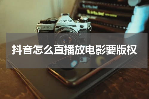 抖音怎么直播放电影要版权