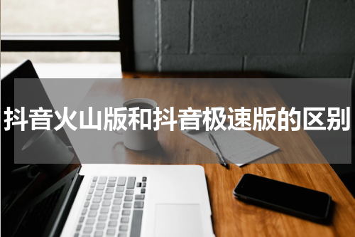 抖音火山版和抖音极速版的区别