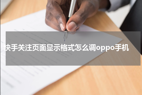 快手关注页面显示格式怎么调oppo手机