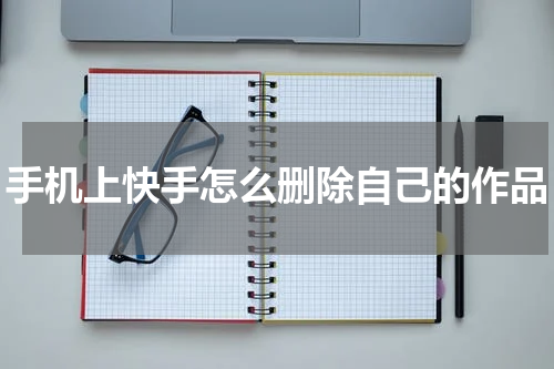 手机上快手怎么删除自己的作品
