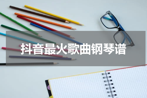抖音最火歌曲钢琴谱