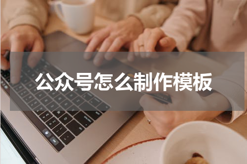公众号怎么制作模板