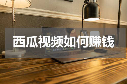 西瓜视频如何赚钱