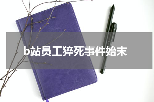 b站员工猝死事件始末