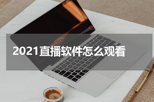 2021直播软件怎么观看