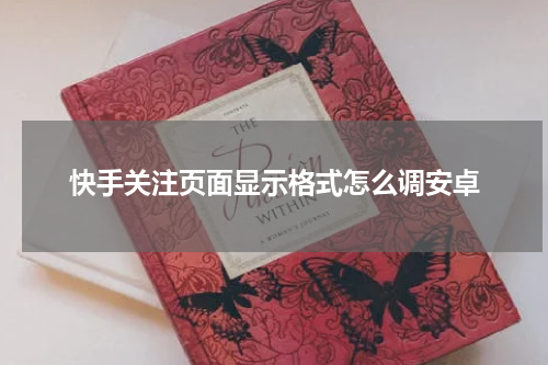 快手关注页面显示格式怎么调安卓