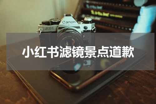 小红书滤镜景点道歉