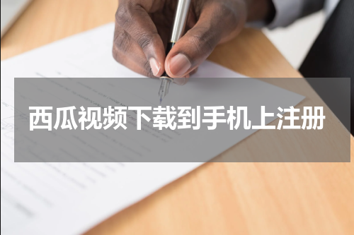 西瓜视频下载到手机上注册
