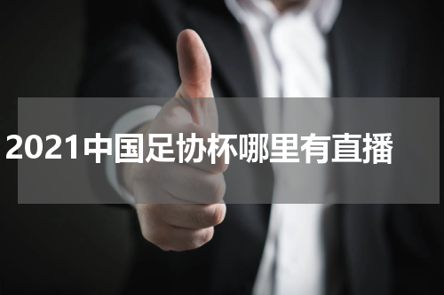 2021中国足协杯哪里有直播