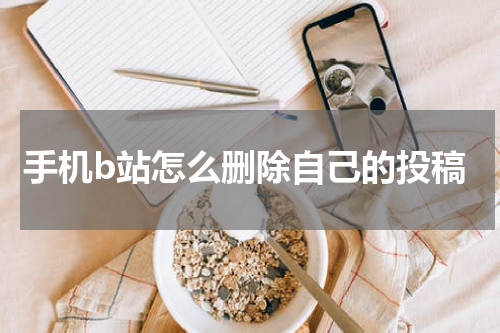 手机b站怎么删除自己的投稿