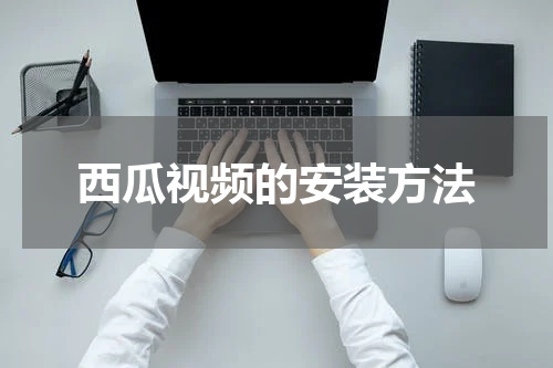 西瓜视频的安装方法