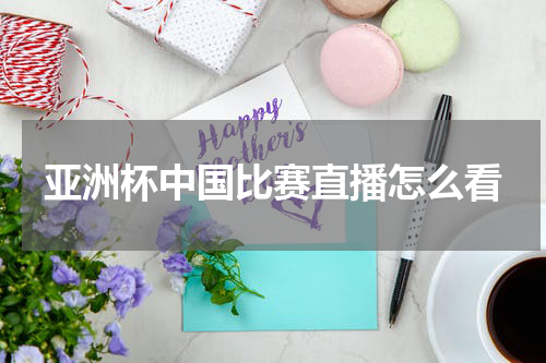 亚洲杯中国比赛直播怎么看