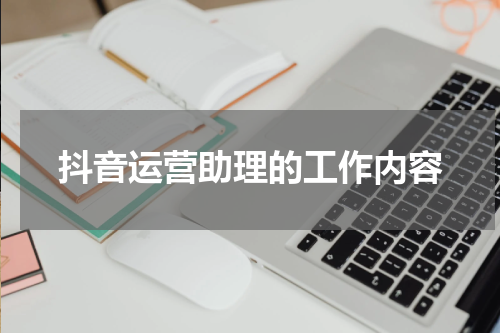 抖音运营助理的工作内容