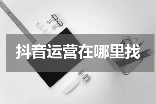 抖音运营在哪里找