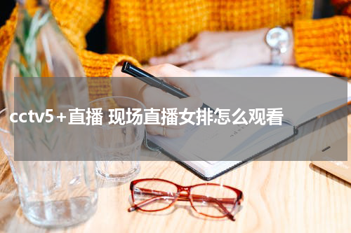 cctv5+直播 现场直播女排怎么观看