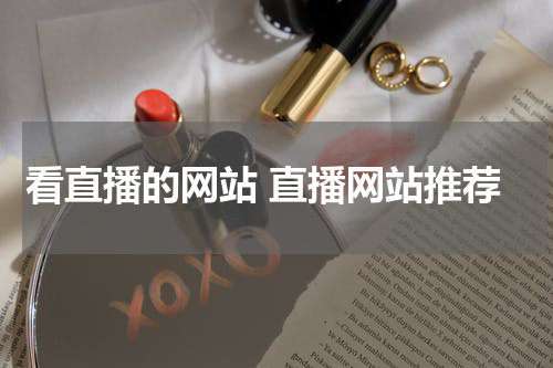 看直播的网站 直播网站推荐