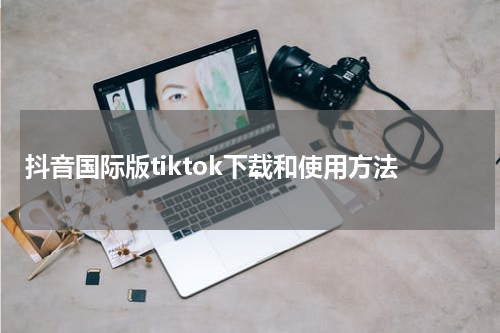 抖音国际版tiktok下载和使用方法