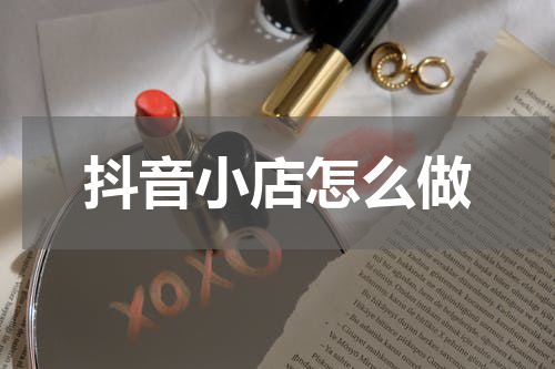 抖音小店怎么做