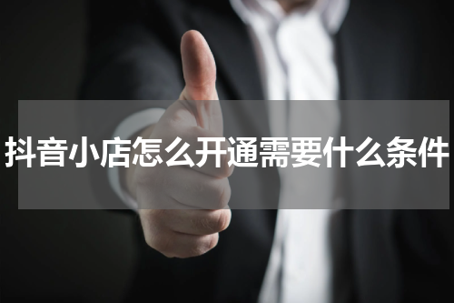 抖音小店怎么开通需要什么条件