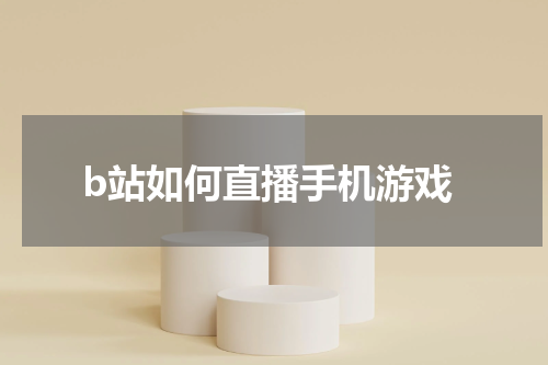 b站如何直播手机游戏