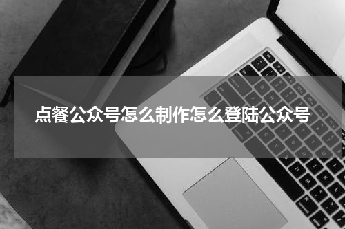 点餐公众号怎么制作怎么登陆公众号
