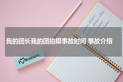 我的团长我的团拍摄事故时间 事故介绍