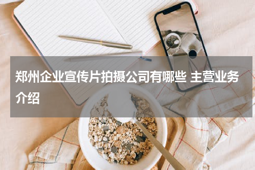 郑州企业宣传片拍摄公司有哪些 主营业务介绍