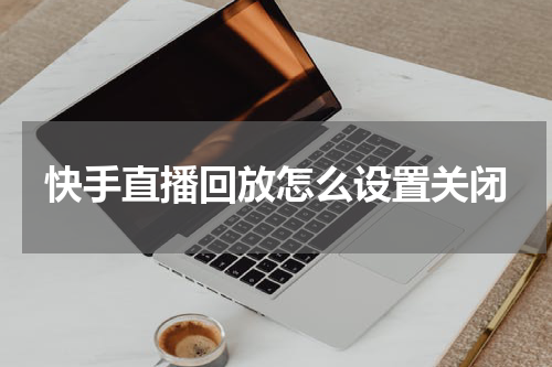 快手直播回放怎么设置关闭