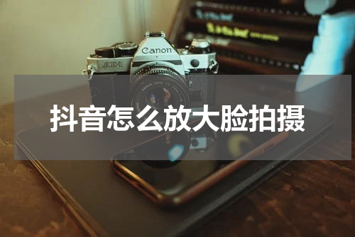 抖音怎么放大脸拍摄