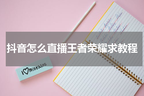 抖音怎么直播王者荣耀求教程