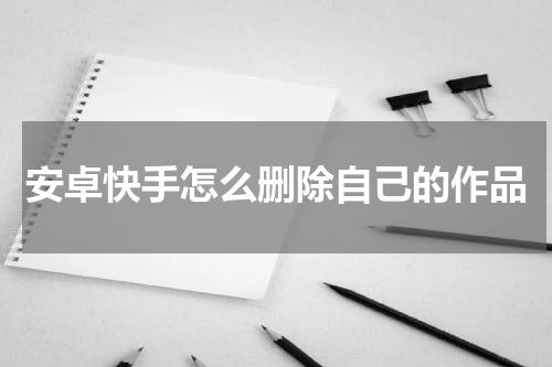 安卓快手怎么删除自己的作品