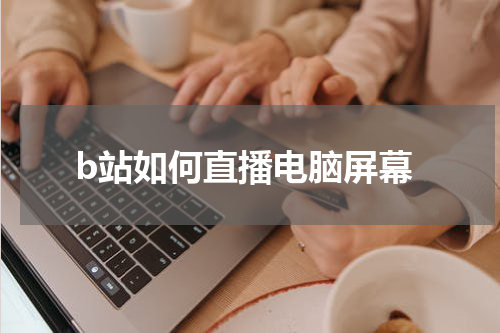 b站如何直播电脑屏幕
