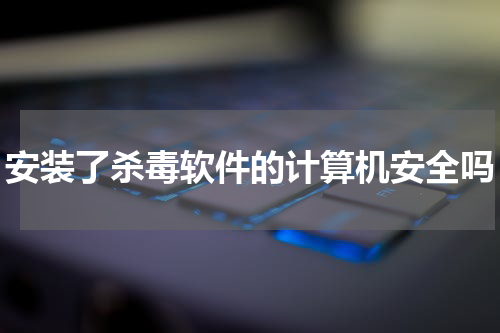 安装了杀毒软件的计算机安全吗