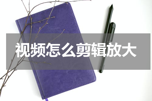 视频怎么剪辑放大