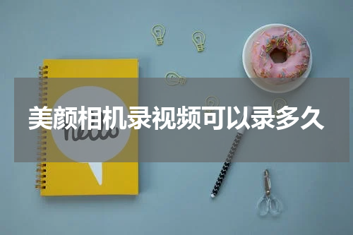 美颜相机录视频可以录多久