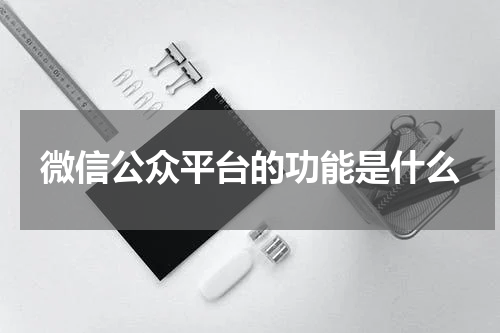微信公众平台的功能是什么