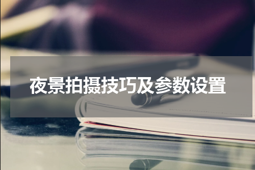 夜景拍摄技巧及参数设置