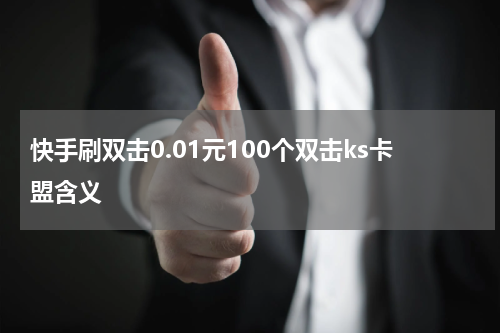 快手刷双击0.01元100个双击ks卡盟含义