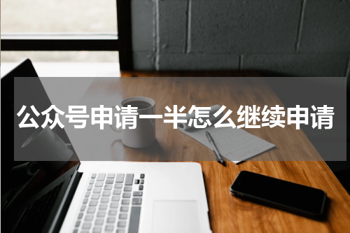 公众号申请一半怎么继续申请