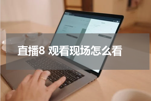 直播8 观看现场怎么看