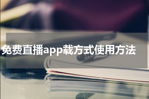 免费直播app载方式使用方法