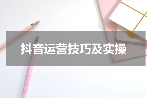 抖音运营技巧及实操