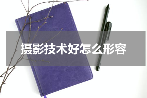 摄影技术好怎么形容