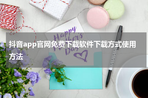 抖音app官网免费下载软件下载方式使用方法