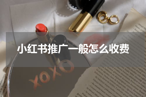 小红书推广一般怎么收费