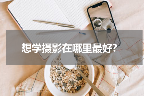 想学摄影在哪里最好?