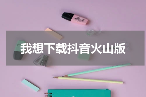我想下载抖音火山版